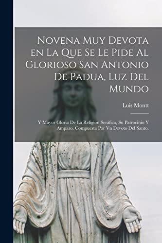 Novena muy devota en la que se le pide al glorioso San Antonio de Padua, luz del mundo; y mayor gloria de la Religion Seráfica, su patrocinio y amparo. Compuesta por vn devoto del santo.
