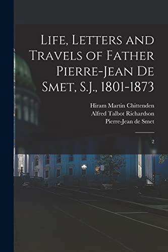 Life, Letters and Travels of Father Pierre-Jean de Smet, S.J., 1801-1873