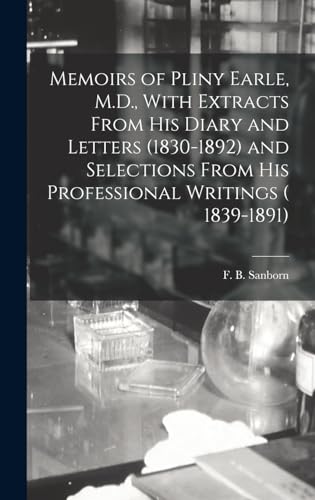 Memoirs of Pliny Earle, M.D., With Extracts From his Diary and Letters (1830-1892) and Selections From his Professional Writings ( 1839-1891)
