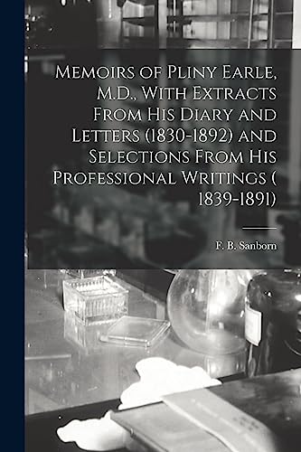 Memoirs of Pliny Earle, M.D., With Extracts From his Diary and Letters (1830-1892) and Selections From his Professional Writings ( 1839-1891)