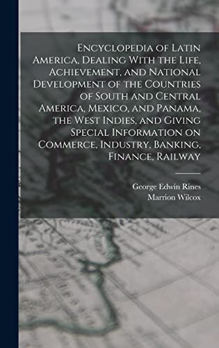 Encyclopedia of Latin America, Dealing With the Life, Achievement, and National Development of the Countries of South and Central America, Mexico, and Panama, the West Indies, and Giving Special Information on Commerce, Industry, Banking, Finance, Railway