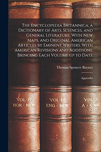 The Encyclopedia Britannica; a Dictionary of Arts, Sciences, and General Literature. With new Maps, and Original American Articles by Eminent Writers. With American Revisions and Additions, Bringing Each Volume up to Date