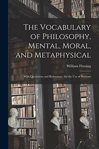 The Vocabulary of Philosophy, Mental, Moral, and Metaphysical ; With Quotations and References ; for the use of Students