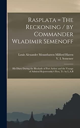 Rasplata = The Reckoning / by Commander Wladimir Semenoff ; his Diary During the Blockade of Port Arthur and the Voyage of Admiral Rojestvensky's Fleet, tr. by L.A.B