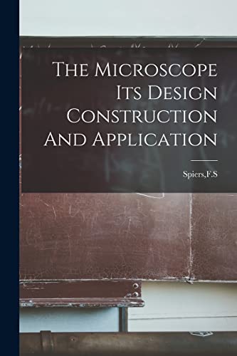 The Microscope Its Design Construction And Application
