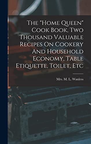 The 'home Queen' Cook Book, Two Thousand Valuable Recipes On Cookery And Household Economy, Table Etiquette, Toilet, Etc