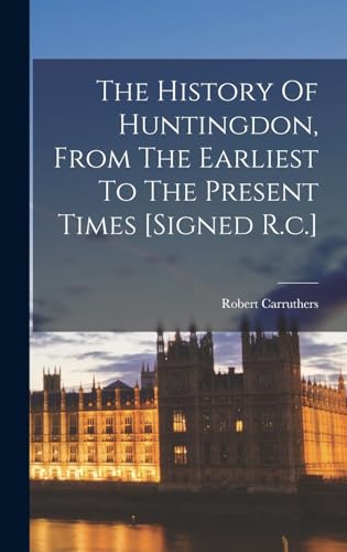 The History Of Huntingdon, From The Earliest To The Present Times [signed R.c.]