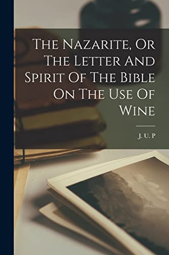 The Nazarite, Or The Letter And Spirit Of The Bible On The Use Of Wine