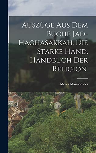 Auszüge aus dem Buche Jad-Haghasakkah, die starke Hand, Handbuch der Religion.
