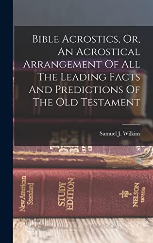 Bible Acrostics, Or, An Acrostical Arrangement Of All The Leading Facts And Predictions Of The Old Testament
