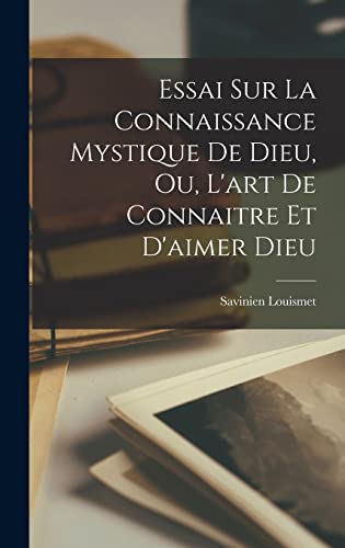 Essai Sur La Connaissance Mystique De Dieu, Ou, L'art De Connaitre Et D'aimer Dieu