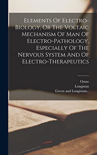 Elements Of Electro-biology, Or The Voltaic Mechanism Of Man Of Electro-pathology, Especially Of The Nervous System And Of Electro-therapeutics