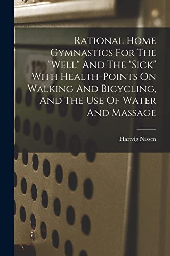 Rational Home Gymnastics For The 'well' And The 'sick' With Health-points On Walking And Bicycling, And The Use Of Water And Massage