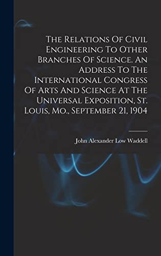 The Relations Of Civil Engineering To Other Branches Of Science. An Address To The International Congress Of Arts And Science At The Universal Exposition, St. Louis, Mo., September 21, 1904