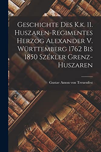 Geschichte Des K.k. 11. Huszaren-regimentes Herzog Alexander V. Württemberg 1762 Bis 1850 Székler Grenz-huszaren