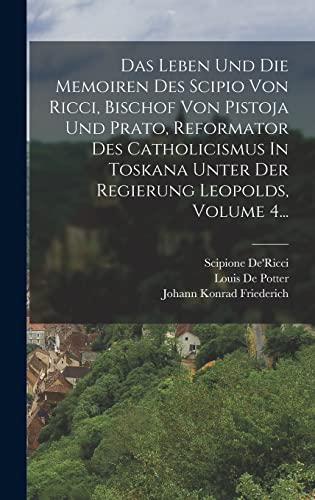 Das Leben Und Die Memoiren Des Scipio Von Ricci, Bischof Von Pistoja Und Prato, Reformator Des Catholicismus In Toskana Unter Der Regierung Leopolds, Volume 4...
