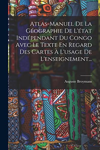 Atlas-manuel De La Géographie De L'état Indépendant Du Congo Avec Le Texte En Regard Des Cartes À L'usage De L'enseignement...