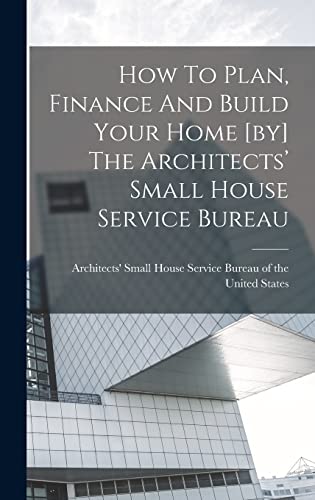 How To Plan, Finance And Build Your Home [by] The Architects’ Small House Service Bureau