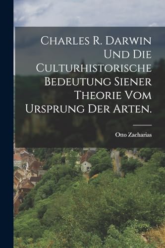Charles R. Darwin und die Culturhistorische Bedeutung Siener Theorie vom Ursprung der Arten.