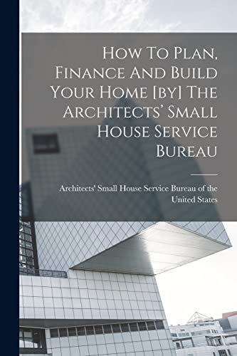 How To Plan, Finance And Build Your Home [by] The Architects’ Small House Service Bureau