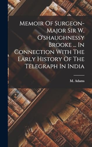 Memoir Of Surgeon-major Sir W. O'shaughnessy Brooke ... In Connection With The Early History Of The Telegraph In India