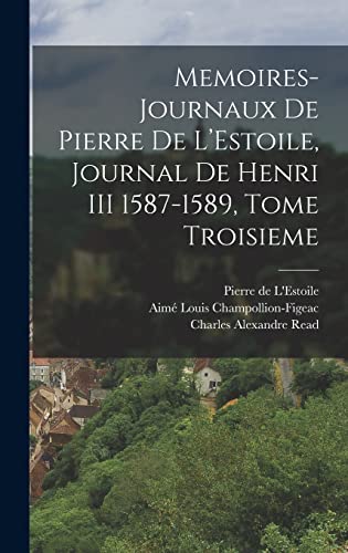 Memoires-Journaux de Pierre de L’Estoile, Journal de Henri III 1587-1589, Tome Troisieme