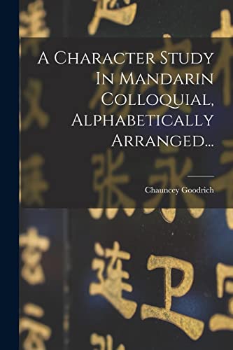 A Character Study In Mandarin Colloquial, Alphabetically Arranged...