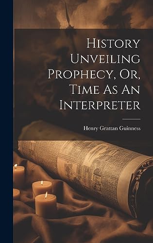 History Unveiling Prophecy, Or, Time As An Interpreter