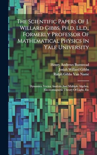 The Scientific Papers Of J. Willard Gibbs, Ph.d. Ll.d., Formerly Professor Of Mathematical Physics In Yale University