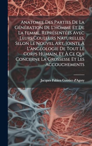 Anatomie Des Parties De La Génération De L'homme Et De La Femme, Représentées Avec Leurs Couleurs Naturelles, Selon Le Nouvel Art, Jointe À L'angéologie De Tout Le Corps Humain, Et À Ce Qui Concerne La Grossesse Et Les Accouchements