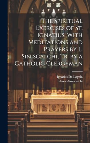 The Spiritual Exercises of St. Ignatius, With Meditations and Prayers by L. Siniscalchi, Tr. by a Catholic Clergyman