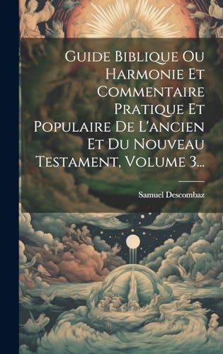 Guide Biblique Ou Harmonie Et Commentaire Pratique Et Populaire De L'ancien Et Du Nouveau Testament, Volume 3...