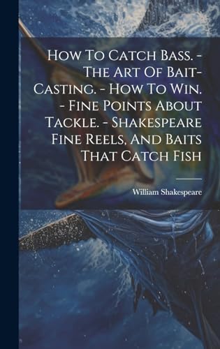How To Catch Bass. - The Art Of Bait-casting. - How To Win. - Fine Points About Tackle. - Shakespeare Fine Reels, And Baits That Catch Fish