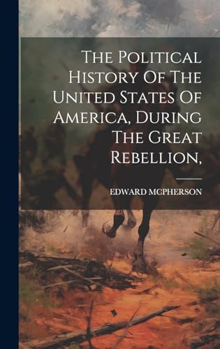The Political History Of The United States Of America, During The Great Rebellion,