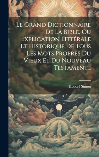 Le Grand Dictionnaire De La Bible, Ou Explication Littérale Et Historique De Tous Les Mots Propres Du Vieux Et Du Nouveau Testament...
