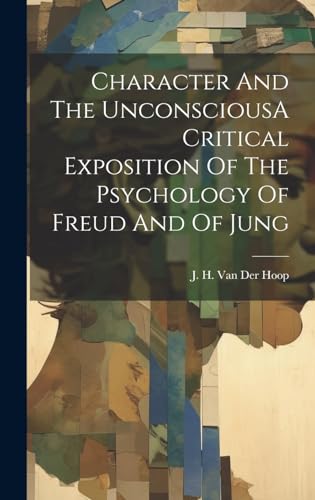 Character And The UnconsciousA Critical Exposition Of The Psychology Of Freud And Of Jung
