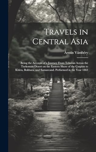 Travels in Central Asia; Being the Account of a Journey From Teheran Across the Turkoman Desert on the Eastern Shore of the Caspian to Khiva, Bokhara, and Samarcand. Performed in the Year 1863