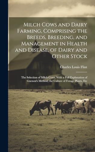 Milch Cows and Dairy Farming, Comprising the Breeds, Breeding, and Management in Health and Disease, of Dairy and Other Stock