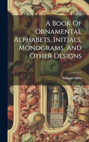 A Book Of Ornamental Alphabets, Initials, Monograms, And Other Designs