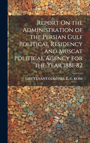 Report On the Administration of the Persian Gulf Political Residency and Muscat Political Agency for the Year 1881-82