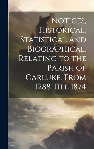 Notices, Historical, Statistical and Biographical, Relating to the Parish of Carluke, From 1288 Till 1874