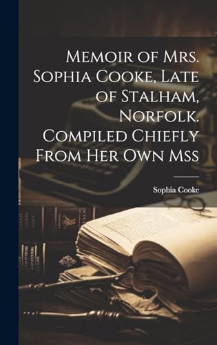 Memoir of Mrs. Sophia Cooke, Late of Stalham, Norfolk. Compiled Chiefly From Her Own Mss