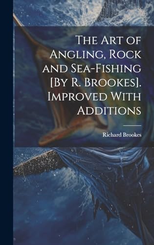 The Art of Angling, Rock and Sea-Fishing [By R. Brookes]. Improved With Additions