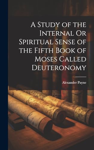 A Study of the Internal Or Spiritual Sense of the Fifth Book of Moses Called Deuteronomy