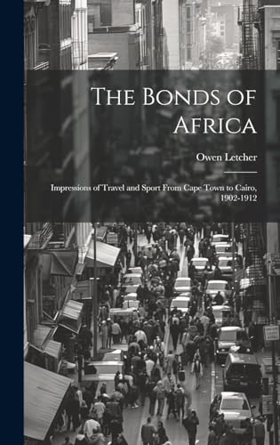 The Bonds of Africa; Impressions of Travel and Sport From Cape Town to Cairo, 1902-1912