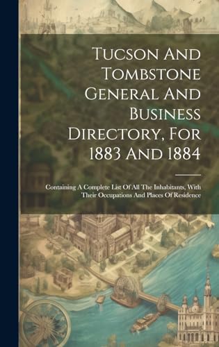 Tucson And Tombstone General And Business Directory, For 1883 And 1884