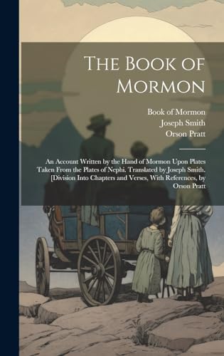 The Book of Mormon ; an Account Written by the Hand of Mormon Upon Plates Taken From the Plates of Nephi. Translated by Joseph Smith. [Division Into Chapters and Verses, With References, by Orson Pratt