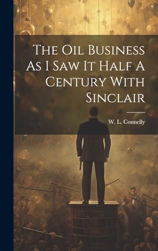 The Oil Business As I Saw It Half A Century With Sinclair