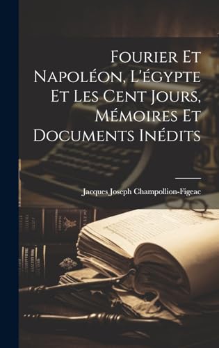 Fourier Et Napoléon, L'égypte Et Les Cent Jours, Mémoires Et Documents Inédits