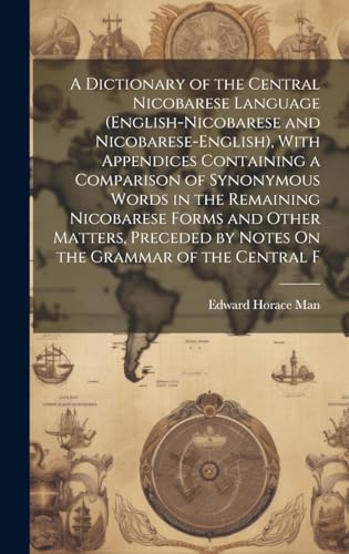 A Dictionary of the Central Nicobarese Language (English-Nicobarese and Nicobarese-English), With Appendices Containing a Comparison of Synonymous Words in the Remaining Nicobarese Forms and Other Matters, Preceded by Notes On the Grammar of the Central F